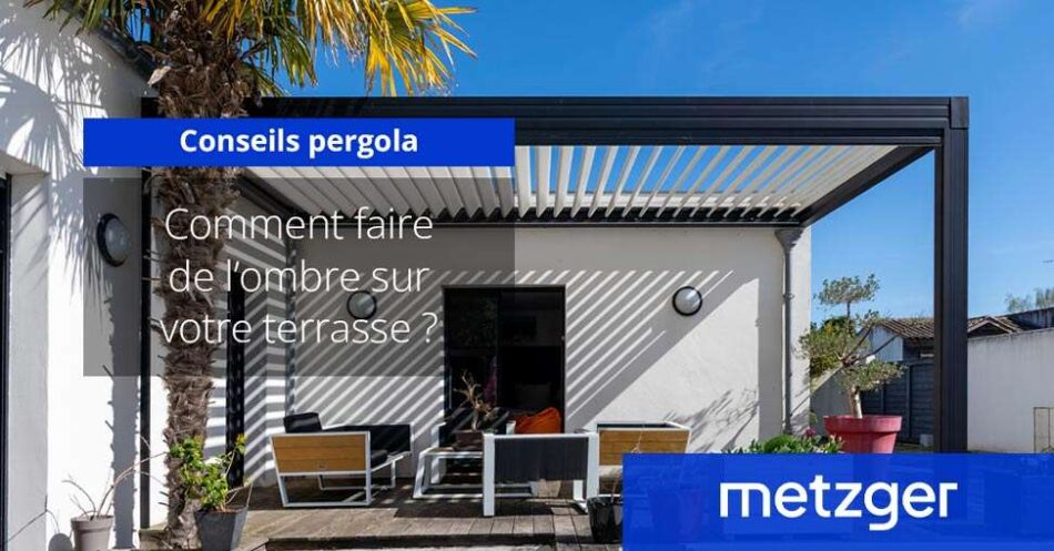 Comment faire de l&rsquo;ombre sur votre terrasse ?