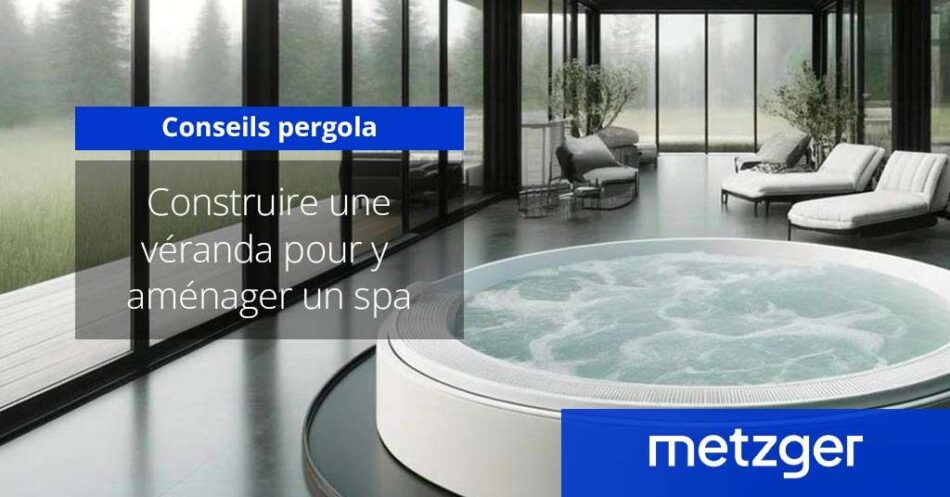 Construire une véranda pour y aménager un spa