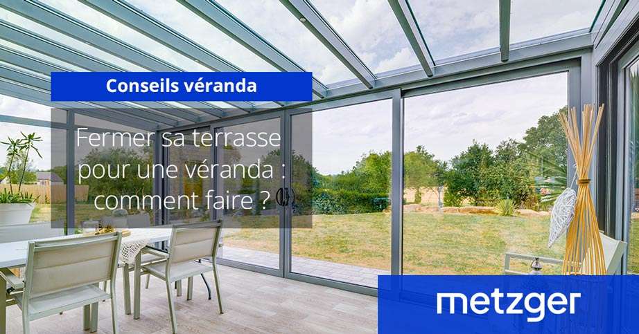 Fermer sa terrasse pour une véranda : comment faire ?