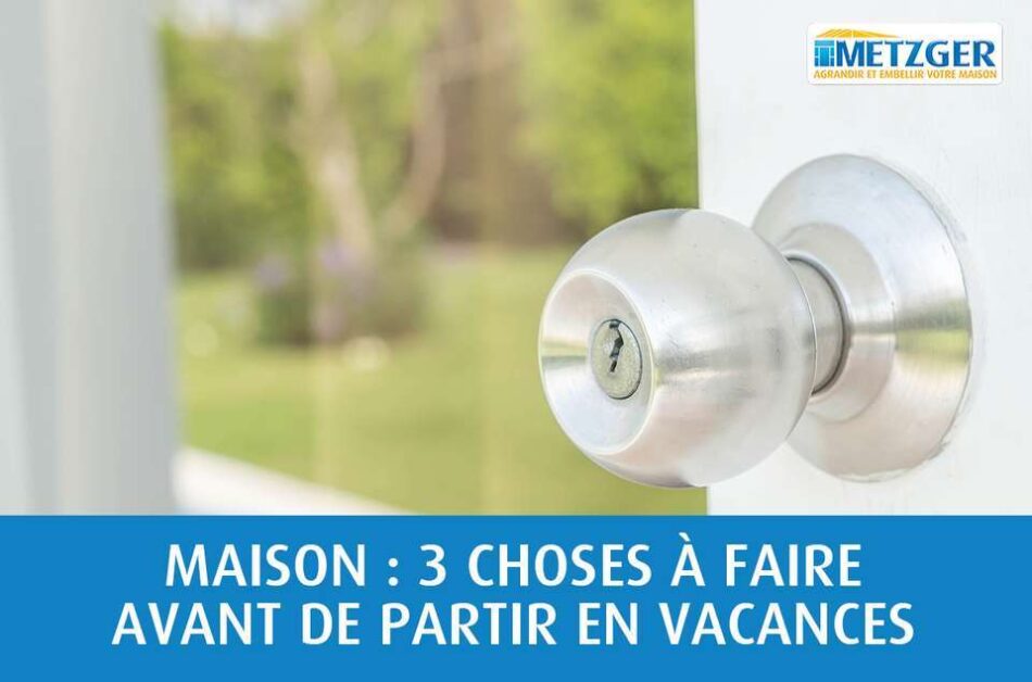 Maison : 3 choses à faire avant de partir en vacances