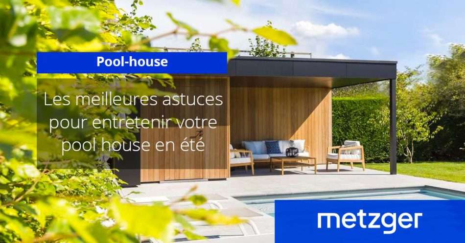 Les meilleures astuces pour entretenir votre pool house en été