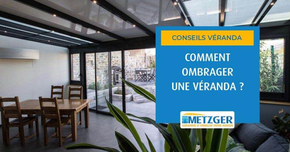 Comment ombrager une véranda ?