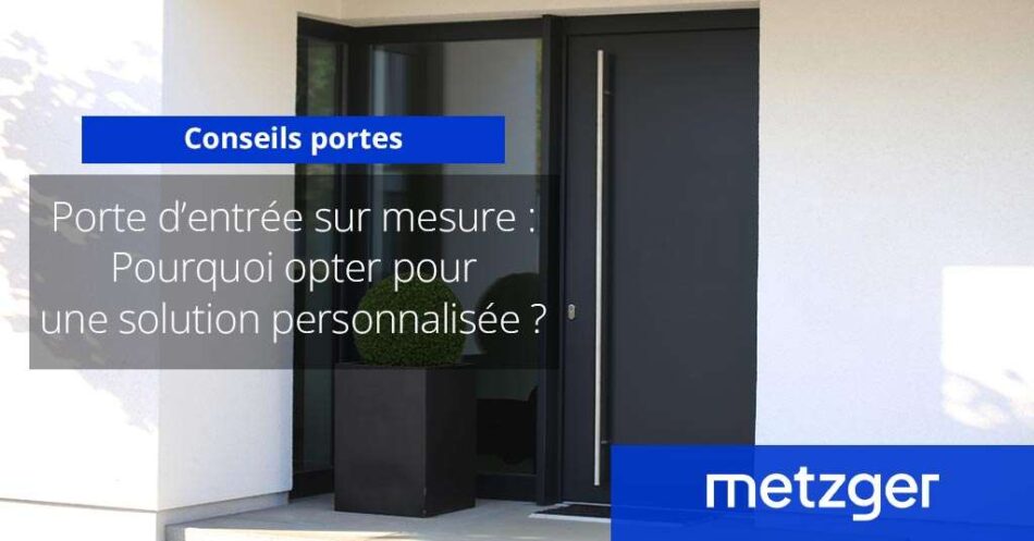 Porte d’entrée sur mesure : pourquoi opter pour une solution personnalisée ?