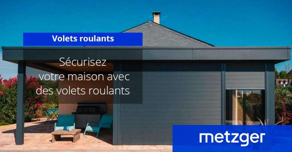 Sécurisez votre maison avec des volets roulants