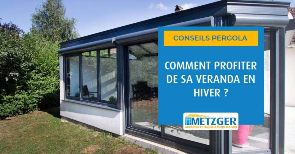 Comment profiter de sa véranda en hiver ?